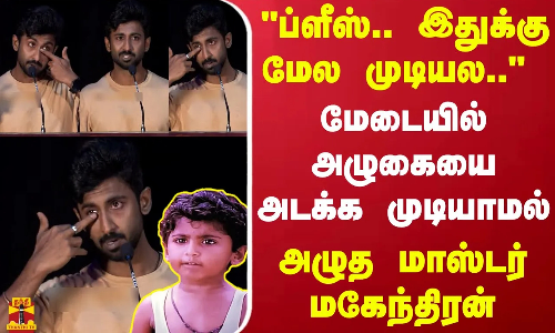 ப்ளீஸ்.. இதுக்கு மேல முடியல... மேடையில் அழுகையை அடக்க முடியாமல் அழுத மாஸ்டர் மகேந்திரன்