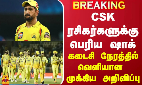 #BREAKING || CSK ரசிகர்களுக்கு பெரிய ஷாக்... கடைசி நேரத்தில் வெளியான முக்கிய அறிவிப்பு