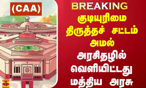 #BREAKING | குடியுரிமை திருத்தச் சட்டம் அமல் - அரசிதழில் வெளியிட்டது மத்திய அரசு