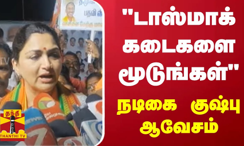 டாஸ்மாக் கடைகளை மூடுங்கள் -  நடிகை குஷ்பு ஆவேசம்