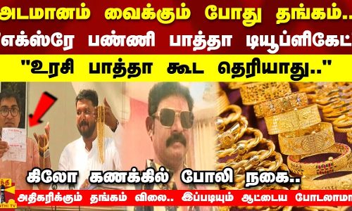 அடமானம் வைக்கும் போது தங்கம்..எக்ஸ்ரே பண்ணி பாத்தா டியூப்ளிகேட்உரசி பாத்தா கூட தெரியாது..