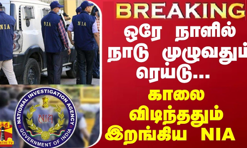 BREAKING || ஒரே நாளில் நாடு முழுவதும் ரெய்டு... காலை விடிந்ததும் இறங்கிய NIA