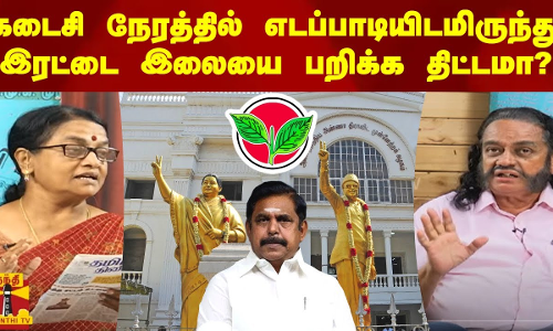 கடைசி நேரத்தில், எடப்பாடியிடமிருந்து, இரட்டை இலையை பறிக்க திட்டமா?
