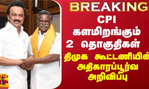BREAKING || CPI களமிறங்கும் 2 தொகுதிகள் - திமுக கூட்டணியின் அதிகாரப்பூர்வ அறிவிப்பு