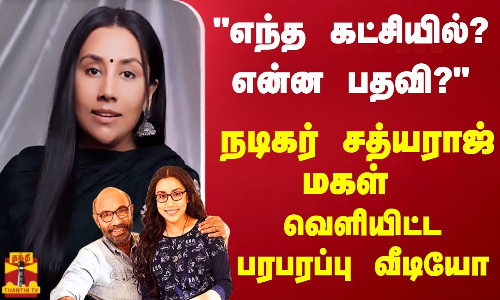 எந்த கட்சியில்? என்ன பதவி?  நடிகர் சத்யராஜ் மகள் வெளியிட்ட பரபரப்பு வீடியோ
