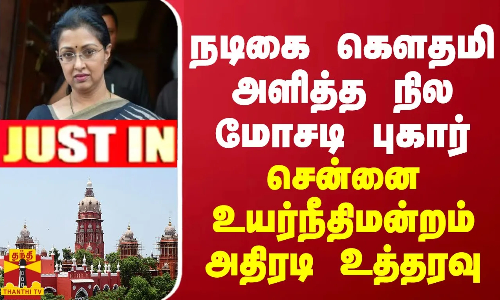 #JUSTIN || நடிகை கௌதமி அளித்த நில மோசடி புகார்.. சென்னை உயர்நீதிமன்றம் அதிரடி உத்தரவு