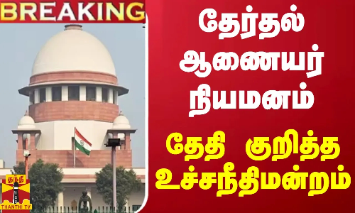 #BREAKING ||  தேர்தல் ஆணையர் நியமனம் - தேதி குறித்த உச்சநீதிமன்றம்