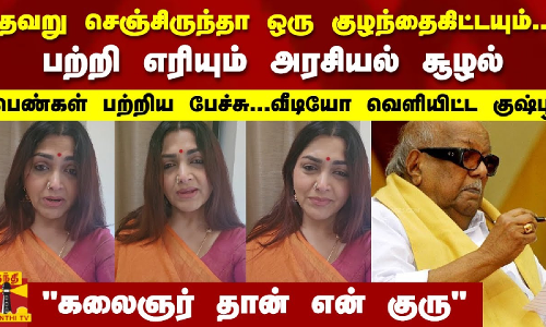 தவறு செஞ்சிருந்தா ஒரு குழந்தைகிட்டயும்..பற்றி எரியும் அரசியல் சூழலில்.. வீடியோவை வெளியிட்ட குஷ்பூ