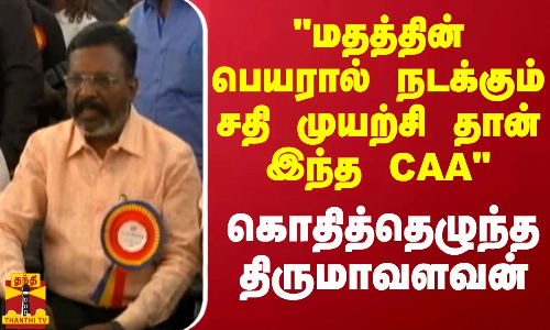 மதத்தின் பெயரால் நடக்கும் சதி முயற்சி தான் இந்த CAA - கொதித்தெழுந்த திருமாவளவன்