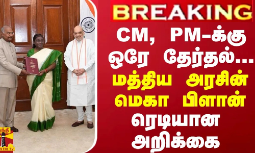 BREAKING || CM, PM-க்கு  ஒரே தேர்தல்... மத்திய அரசின் மெகா பிளான் - ரெடியான அறிக்கை