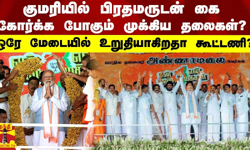 குமரியில் பிரதமருடன் கை கோர்க்க போகும் முக்கிய தலைகள் - ஒரே மேடையில் உறுதியாகிறதா கூட்டணி?