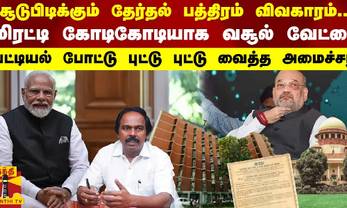 தேர்தல் பத்திரம் விவகாரம்! மிரட்டி கோடிகோடியாக வசூல் வேட்டை!புட்டு புட்டு வைத்த அமைச்சர்