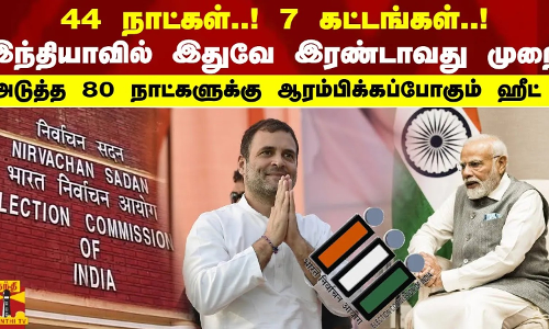 44நாட்கள்! 7கட்டங்கள்! இந்தியாவில் இதுவே இரண்டாவது முறை!அடுத்த 80 நாட்களுக்கு ஆரம்பிக்கப்போகும் ஹீட்