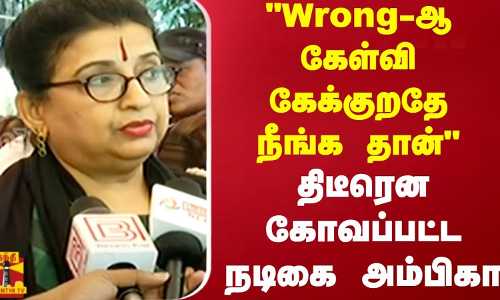 Wrong-ஆ கேள்வி கேக்குறதே நீங்க தான்..திடீரென கோவப்பட்ட நடிகை அம்பிகா | Chennai | Tamilnadu