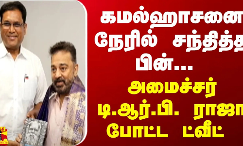 கமல்ஹாசனை நேரில் சந்தித்த பின்.. அமைச்சர் டி.ஆர்.பி. ராஜா போட்ட ட்வீட் | Kamal Haasan