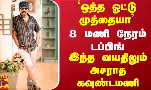 `ஒத்த ஓட்டு முத்தையா - 8 மணி நேரம் டப்பிங்... இந்த வயதிலும் அசராத கவுண்டமணி