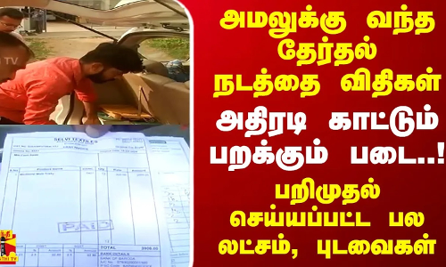 அமலுக்கு வந்த தேர்தல் நடத்தை விதிகள் - அதிரடி காட்டும் பறக்கும் படை..!..