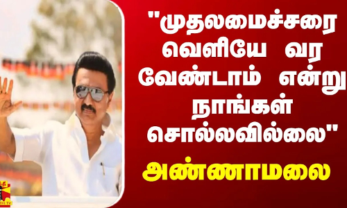முதலமைச்சரை வெளியே வர வேண்டாம் என்று நாங்கள் சொல்லவில்லை - அண்ணாமலை