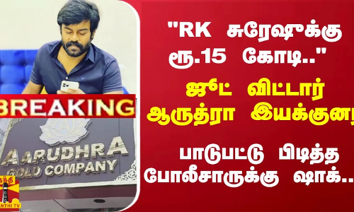 #Breaking : RK சுரேஷுக்கு ரூ.15 கோடி.. ஜூட் விட்டார் ஆருத்ரா இயக்குனர் -  போலீசாருக்கு ஷாக்..!