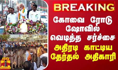 BREAKING || கோவை ரோடு ஷோவில் வெடித்த சர்ச்சை... அதிரடி காட்டிய தேர்தல் அதிகாரி