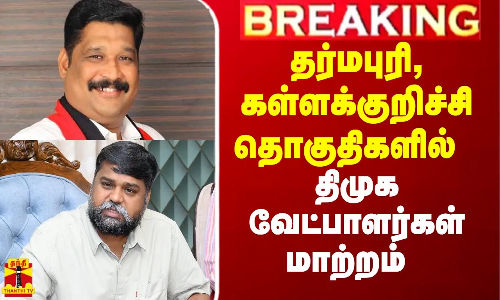 #Breaking|| தர்மபுரி, கள்ளக்குறிச்சி தொகுதிகளில் திமுக வேட்பாளர்கள்  மாற்றம்