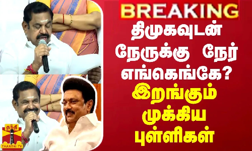 BREAKING || திமுகவுடன் நேருக்கு நேர்...லிஸ்டை படித்த ஈபிஎஸ்... அனல் பறக்க போகும் 18 தொகுதிகள்