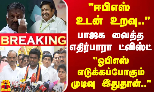 #BREAKING || ஈபிஎஸ் உடன் உறவு.. பாஜக வைத்த எதிர்பாரா ட்விஸ்ட் - ஓபிஎஸ் எடுக்கப்போகும் முடிவு இதுதான்..
