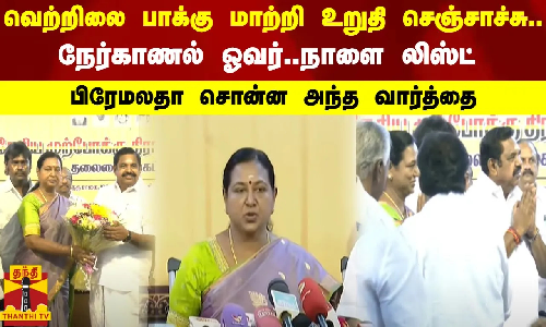 வெற்றிலை பாக்கு மாற்றி உறுதி செஞ்சாச்சு..நேர்காணல் ஓவர்..நாளை  லிஸ்ட்..பிரேமலதா சொன்ன அந்த வார்த்தை