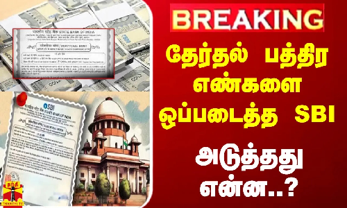 #BREAKING || தேர்தல் பத்திர எண்களை ஒப்படைத்த SBI... அடுத்தது என்ன..?