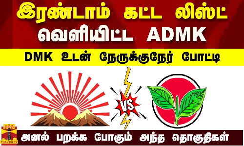 இரண்டாம் கட்ட லிஸ்ட் வெளியிட்ட ADMK -DMK உடன் நேருக்குநேர் போட்டி -அனல் பறக்க போகும் அந்த தொகுதிகள்