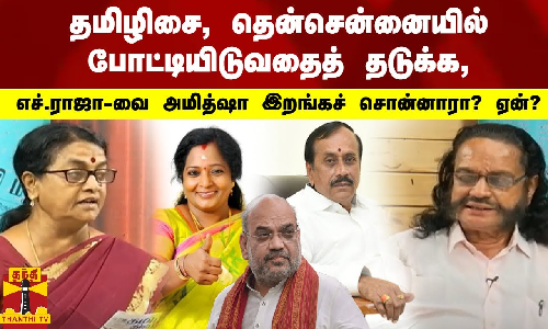 தமிழிசை,தென்சென்னையில்  போட்டியிடுவதைத் தடுக்க, எச்.ராஜா-வை அமித்ஷா இறங்கச் சொன்னாரா? ஏன்?