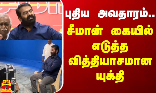 புதிய அவதாரம்... சீமான் கையில் எடுத்த வித்தியாசமான யுக்தி