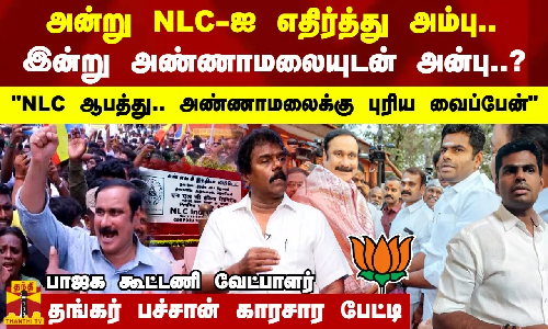 அன்று NLC-ஐ எதிர்த்து அம்பு..இன்று அண்ணாமலையுடன் (அன்பு)..? NLC ஆபத்து..அண்ணாமலைக்கு புரிய வைப்பேன்.. பாஜக கூட்டணி வேட்பாளர் தங்கர் பச்சான் காரசார பேட்டி