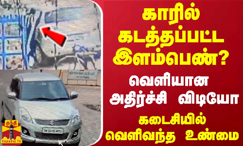காரில் கடத்தப்பட்ட இளம்பெண்?... வெளியான அதிர்ச்சி விடியோ - கடைசியில் வெளிவந்த உண்மை