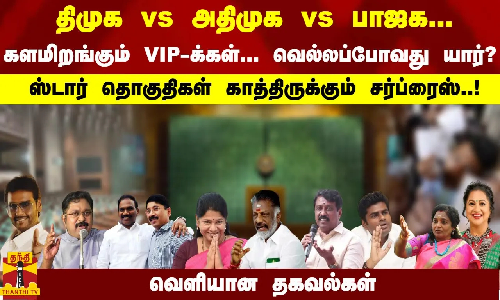 களமிறங்கும் VIP-க்கள்... வெல்லப்போவது யார்? ஸ்டார் தொகுதிகள் காத்திருக்கும் சர்ப்ரைஸ்.. களமிறங்கும் VIP-க்கள்... வெல்லப்போவது யார்? ஸ்டார் தொகுதிகள் காத்திருக்கும் சர்ப்ரைஸ்..