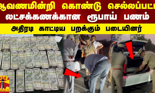 ஆவணமின்றி கொண்டு செல்லப்பட்ட லட்சக்கணக்கான ரூபாய் பணம்... அதிரடி காட்டிய பறக்கும் படையினர்