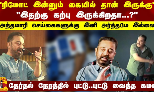 ரிமோட் இன்னும் கையில் தான் இருக்கு... தேர்தல் நேரத்தில் புட்டு..புட்டு வைத்த கமல்