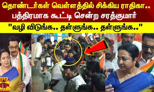 தொண்டர்கள் வெள்ளத்தில் சிக்கிய ராதிகா.. பத்திரமாக கூட்டி சென்ற சரத்குமார்