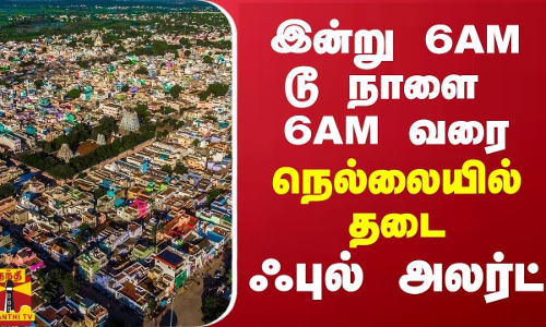 இன்று 6 AM டூ நாளை 6 AM வரை - நெல்லையில் போடப்பட்ட தடை