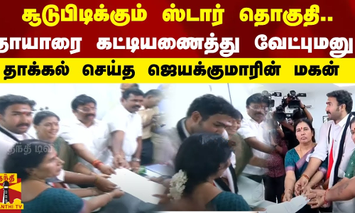 சூடுபிடிக்கும் ஸ்டார் தொகுதி...தாயாரை கட்டியணைத்து வேட்புமனு தாக்கல் செய்த ஜெயக்குமாரின் மகன்
