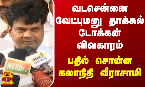 வடசென்னை வேட்புமனு தாக்கல் டோக்கன் விவகாரம் பதில் சொன்ன கலாநிதி வீராசாமி