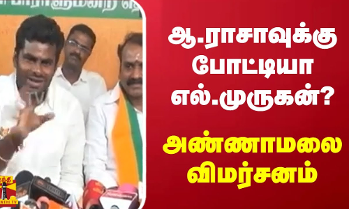 ஆ.ராசாவுக்கு போட்டியா எல்.முருகன்? - அண்ணாமலை  விமர்சனம்