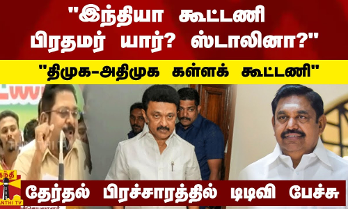 இந்தியா கூட்டணி பிரதமர் யார்? ஸ்டாலினா? - திமுக-அதிமுக கள்ளக் கூட்டணி - டிடிவி பேச்சு