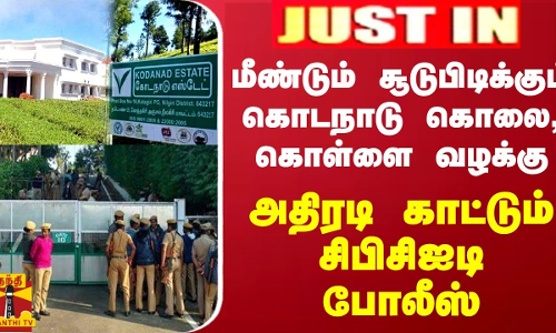 JUSTIN || மீண்டும் சூடுபிடிக்கும் கொடநாடு கொலை, கொள்ளை வழக்கு - அதிரடி காட்டும் சிபிசிஐடி போலீஸ்