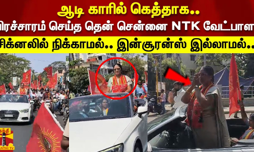 ஆடி காரில் கெத்தாக.. பிரச்சாரம் செய்த NTK வேட்பாளர்சிக்னலில் நிக்காமல்.. இன்சூரன்ஸ் இல்லாமல்..