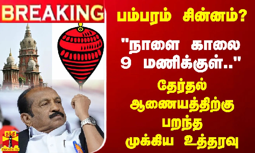 பம்பரம் சின்னம்? - நாளை காலை 9 மணிக்குள்..தேர்தல் ஆணையத்திற்கு பறந்த முக்கிய உத்தரவு