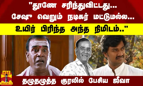 தூணே சரிந்துவிட்டது; சேஷு நடிகர் மட்டுமல்ல-  உயிர் பிரிந்த நிமிடம்.. தழுதழுத்த குரலில் பேசிய ஜீவா