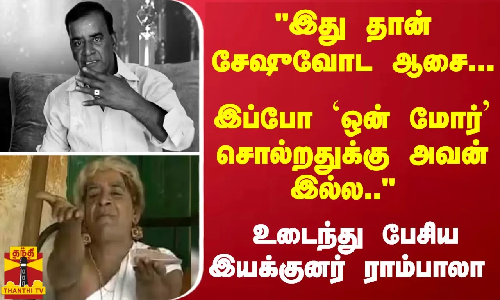 இது தான் சேஷுவோட ஆசை... இப்போ `ஒன் மோர் சொல்றதுக்கு அவன் இல்ல.. -  இயக்குனர் ராம்பாலா