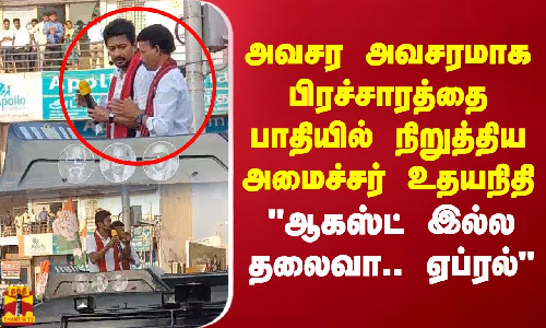 அவசர அவசரமாக பிரச்சாரத்தை பாதியில் நிறுத்திய அமைச்சர் உதயநிதி ஆகஸ்ட் இல்ல தலைவா.. ஏப்ரல்