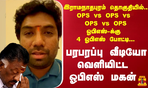 OPS vs OPS vs OPS vs OPSஓபிஎஸ் க்கு 4 ஓபிஎஸ் போட்டி...பரபரப்பு வீடியோ வெளியிட்ட ஓபிஎஸ் மகன்